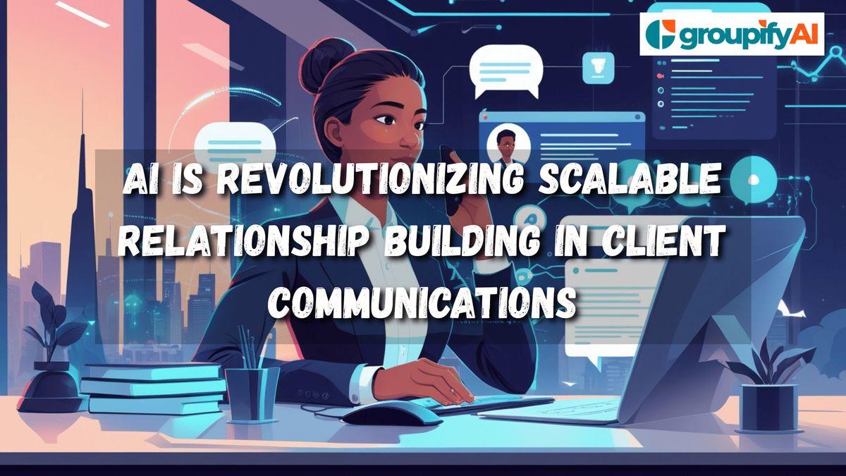 How AI Is Revolutionizing Scalable Relationship Building in Client Communications