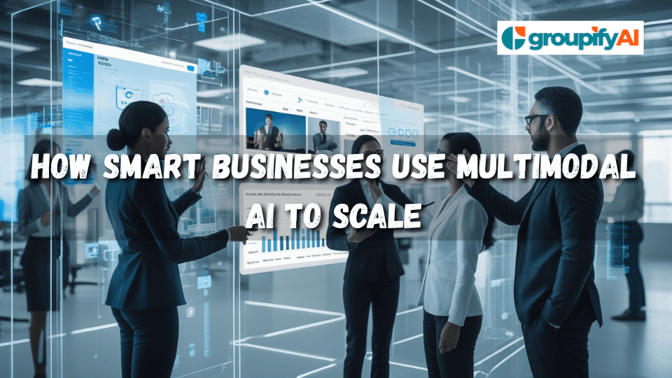 How Smart Businesses Use Multimodal AI to Scale | GroupifyAI